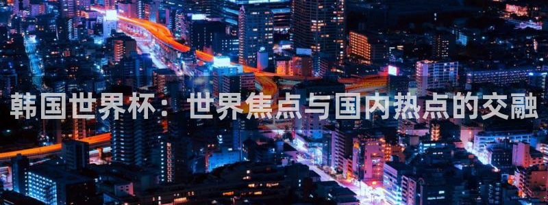 2026世界杯赛程：韩国世界杯：世界焦点与国内热点的交融