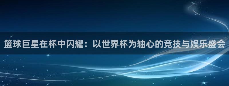 世界杯亚洲区预选赛赛程表：篮球巨星在杯中闪耀：以世界杯为轴心的竞技与娱乐盛会